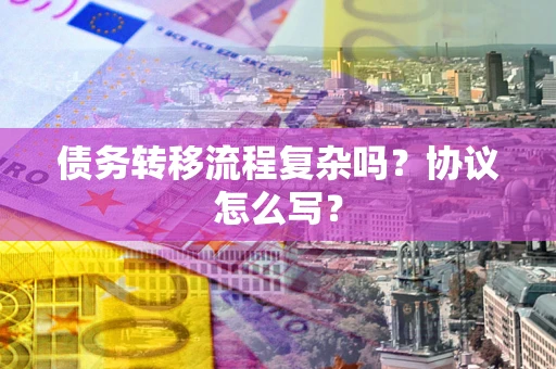 北京债务转移流程复杂吗？协议怎么写？