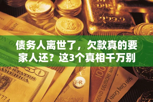 北京债务人离世了，欠款真的要家人还？这3个真相千万别弄错
