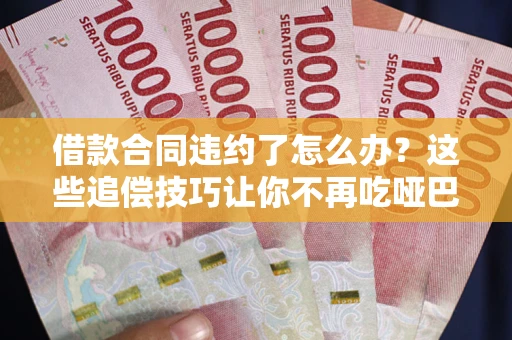 北京借款合同违约了怎么办？这些追偿技巧让你不再吃哑巴亏