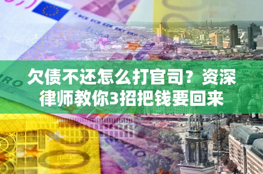 北京欠债不还怎么打官司？资深律师教你3招把钱要回来