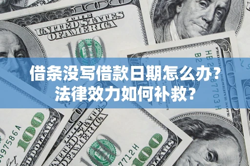 北京借条没写借款日期怎么办？法律效力如何补救？