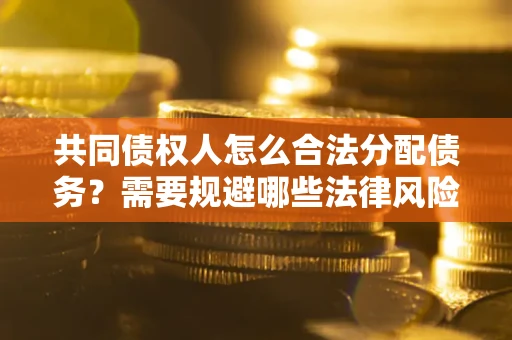 北京共同债权人怎么合法分配债务？需要规避哪些法律风险？