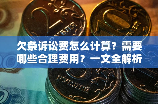 北京欠条诉讼费怎么计算？需要哪些合理费用？一文全解析