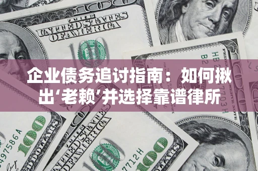 北京企业债务追讨指南：如何揪出‘老赖’并选择靠谱律所