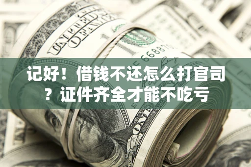 北京记好！借钱不还怎么打官司？证件齐全才能不吃亏