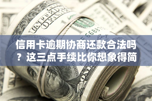 北京信用卡逾期协商还款合法吗？这三点手续比你想象得简单