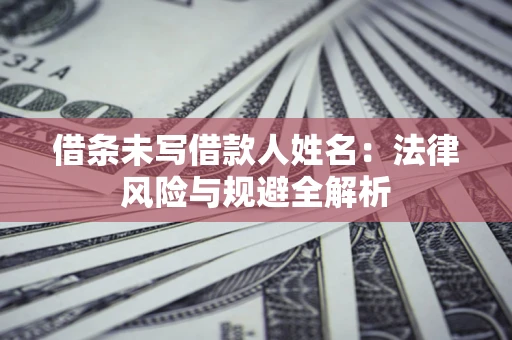 北京借条未写借款人姓名：法律风险与规避全解析