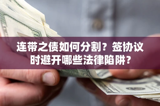 北京连带之债如何分割？签协议时避开哪些法律陷阱？