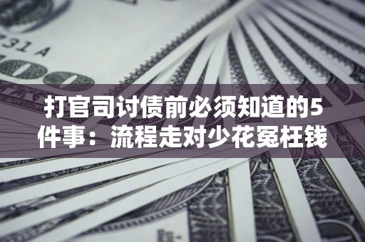 北京打官司讨债前必须知道的5件事：流程走对少花冤枉钱