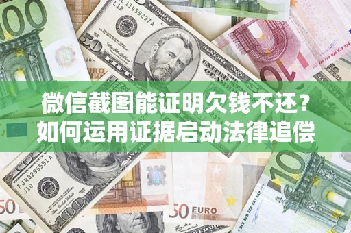 北京微信截图能证明欠钱不还？如何运用证据启动法律追偿程序？