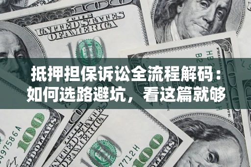 北京抵押担保诉讼全流程解码：如何选路避坑，看这篇就够了