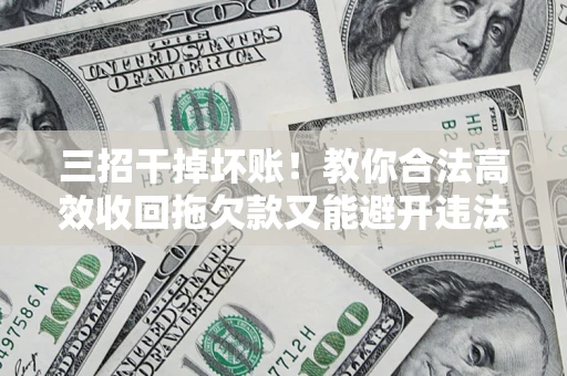 北京三招干掉坏账！教你合法高效收回拖欠款又能避开违法雷区