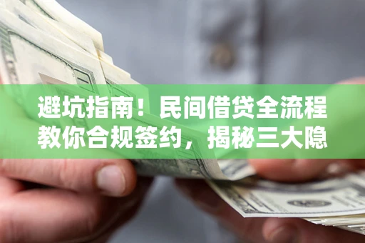 北京避坑指南！民间借贷全流程教你合规签约，揭秘三大隐形陷阱
