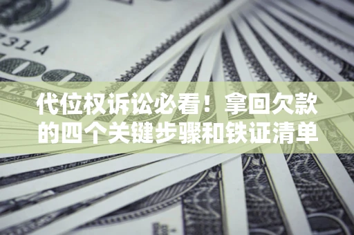 北京代位权诉讼必看!拿回欠款的四个关键步骤和铁证清单 北京代位权诉讼必看!拿回欠款的四个关键步骤和铁证清单