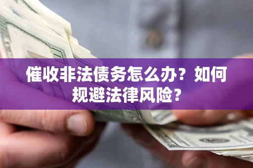 北京催收非法债务怎么办？如何规避法律风险？