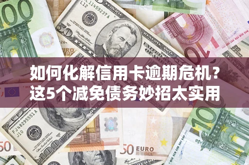 北京如何化解信用卡逾期危机？这5个减免债务妙招太实用