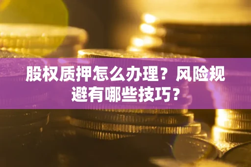 北京股权质押怎么办理？风险规避有哪些技巧？