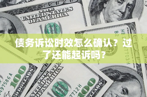 北京债务诉讼时效怎么确认？过了还能起诉吗？
