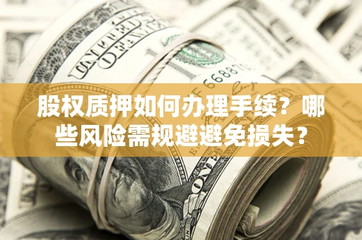 北京股权质押如何办理手续？哪些风险需规避避免损失？