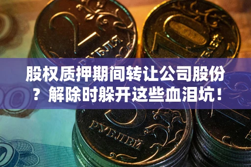 北京股权质押期间转让公司股份？解除时躲开这些血泪坑！