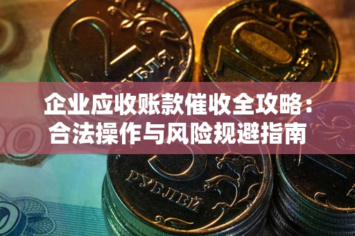 北京企业应收账款催收全攻略：合法操作与风险规避指南
