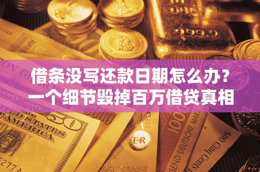 北京借条没写还款日期怎么办？一个细节毁掉百万借贷真相