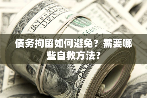 北京债务拘留如何避免？需要哪些自救方法？