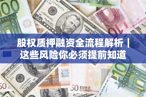 北京股权质押融资全流程解析｜这些风险你必须提前知道