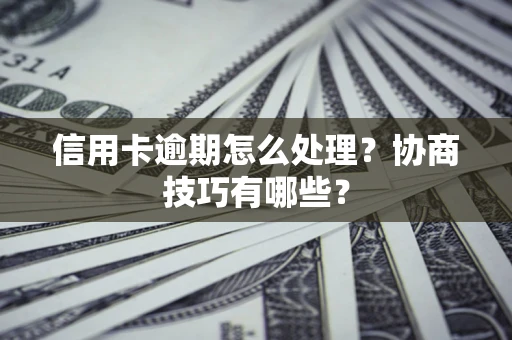 北京信用卡逾期怎么处理？协商技巧有哪些？