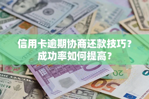 北京信用卡逾期协商还款技巧？成功率如何提高？