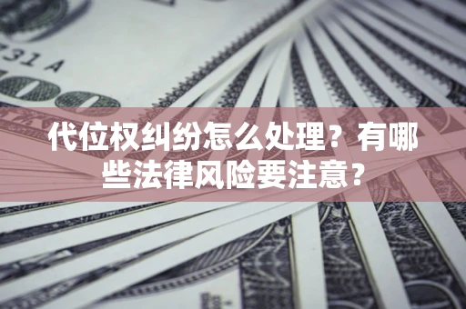 北京代位权纠纷怎么处理？有哪些法律风险要注意？