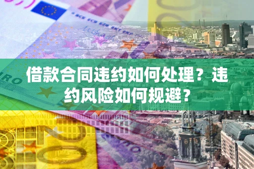 北京借款合同违约如何处理？违约风险如何规避？