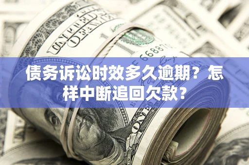 北京债务诉讼时效多久逾期？怎样中断追回欠款？