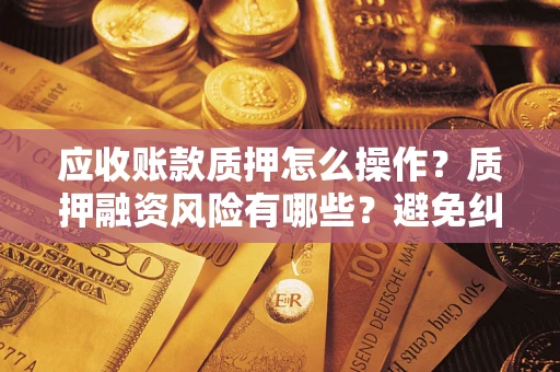 北京应收账款质押怎么操作？质押融资风险有哪些？避免纠纷高效融资技巧