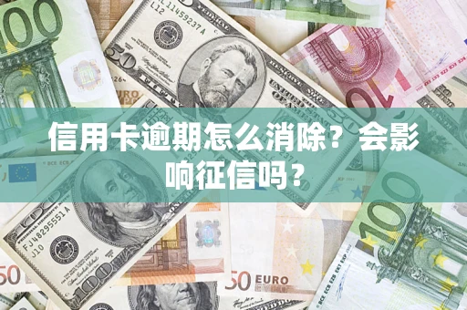 北京信用卡逾期怎么消除？会影响征信吗？