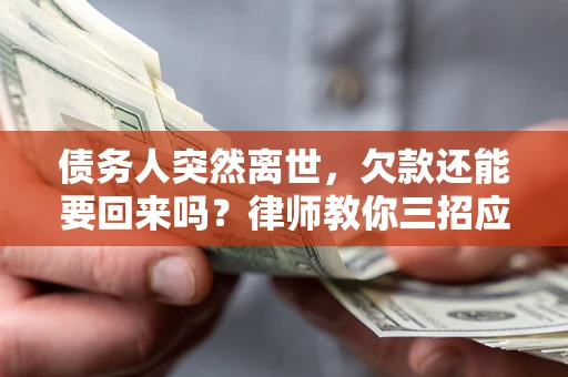 北京债务人突然离世，欠款还能要回来吗？律师教你三招应对
