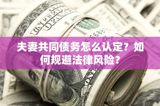 北京夫妻共同债务怎么认定？如何规避法律风险？