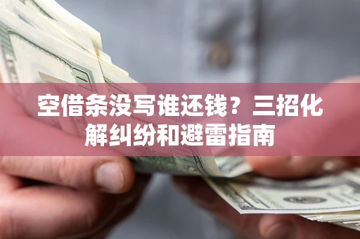 北京空借条没写谁还钱？三招化解纠纷和避雷指南