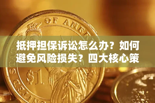 北京抵押担保诉讼怎么办？如何避免风险损失？四大核心策略全解读