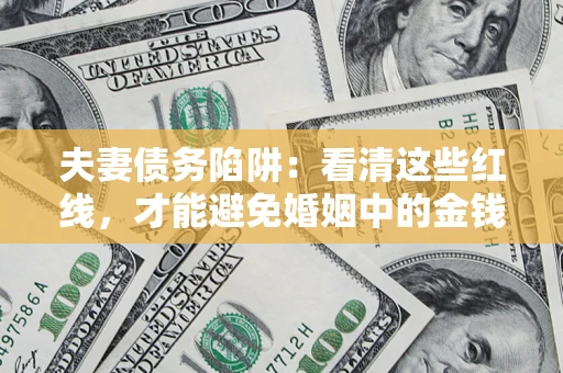 北京夫妻债务陷阱：看清这些红线，才能避免婚姻中的金钱危机