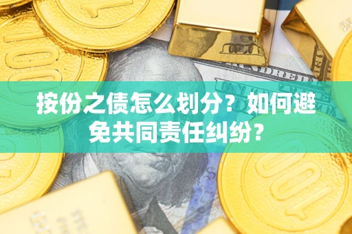 北京按份之债怎么划分？如何避免共同责任纠纷？