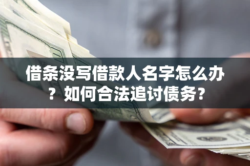 北京借条没写借款人名字怎么办？如何合法追讨债务？
