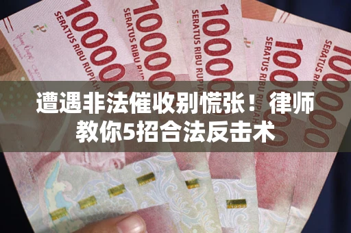 北京遭遇非法催收别慌张！律师教你5招合法反击术