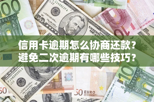 北京信用卡逾期怎么协商还款？避免二次逾期有哪些技巧？