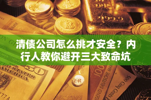 北京清债公司怎么挑才安全?内行人教你避开三大致命坑 北京清债公司怎么挑才安全?内行人教你避开三大致命坑