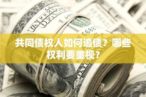北京共同债权人如何追债？哪些权利要重视？