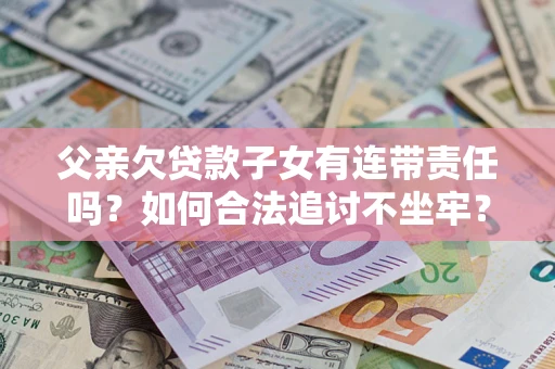 北京父亲欠贷款子女有连带责任吗？如何合法追讨不坐牢？