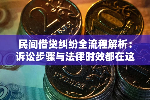 北京民间借贷纠纷全流程解析：诉讼步骤与法律时效都在这儿了