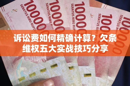 北京诉讼费如何精确计算？欠条维权五大实战技巧分享