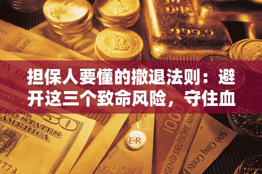 北京担保人要懂的撤退法则：避开这三个致命风险，守住血汗钱